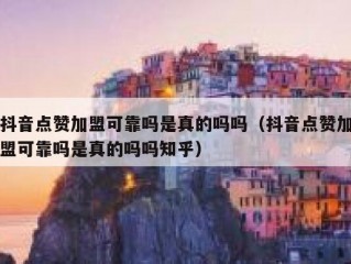 抖音点赞加盟可靠吗是真的吗吗（抖音点赞加盟可靠吗是真的吗吗知乎）