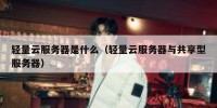 轻量云服务器是什么（轻量云服务器与共享型服务器）