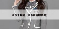 派币干啥的（派币真能赚钱吗）