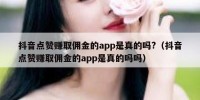 抖音点赞赚取佣金的app是真的吗?（抖音点赞赚取佣金的app是真的吗吗）