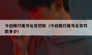 今日限行尾号北京罚款（今日限行尾号北京罚款多少）