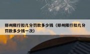 郑州限行扣几分罚款多少钱（郑州限行扣几分罚款多少钱一次）