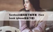 facebook国际版下载苹果（facebook iphone版本下载）