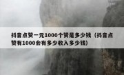 抖音点赞一元1000个赞是多少钱（抖音点赞有1000会有多少收入多少钱）