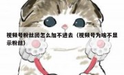 视频号粉丝团怎么加不进去（视频号为啥不显示粉丝）