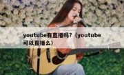 youtube有直播吗?（youtube可以直播么）