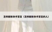 怎样解除快手禁言（怎样解除快手禁言的人）