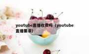 youtube直播收费吗（youtube直播要求）