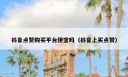 抖音点赞购买平台便宜吗（抖音上买点赞）