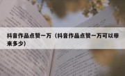 抖音作品点赞一万（抖音作品点赞一万可以带来多少）