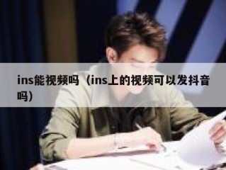 ins能视频吗（ins上的视频可以发抖音吗）