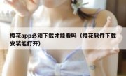 樱花app必须下载才能看吗（樱花软件下载安装能打开）