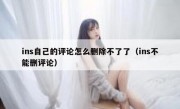 ins自己的评论怎么删除不了了（ins不能删评论）