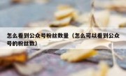 怎么看到公众号粉丝数量（怎么可以看到公众号的粉丝数）