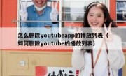 怎么删除youtubeapp的播放列表（如何删除youtube的播放列表）