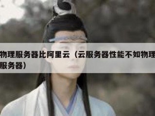 物理服务器比阿里云（云服务器性能不如物理服务器）