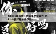 tiktok国际版下载安卓中文官方（tiktok国际版软件下载）