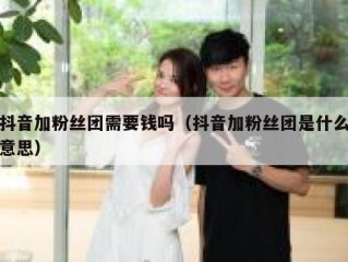 抖音加粉丝团需要钱吗（抖音加粉丝团是什么意思）