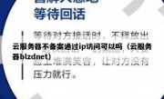 云服务器不备案通过ip访问可以吗（云服务器blzdnet）
