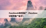 Facebook如何推广（facebook如何推广帖子）