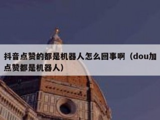 抖音点赞的都是机器人怎么回事啊（dou加点赞都是机器人）