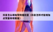 抖音怎么增加赞和播放量（抖音怎样才能增加点赞量和观看量）