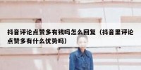 抖音评论点赞多有钱吗怎么回复（抖音里评论点赞多有什么优势吗）