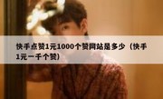 快手点赞1元1000个赞网站是多少（快手1元一千个赞）