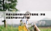 苹果抖音国际版tiktok下载教程（苹果抖音海外版tiktok下载）