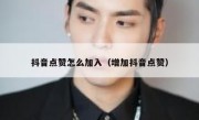 抖音点赞怎么加入（增加抖音点赞）