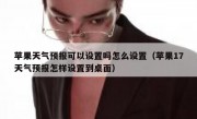 苹果天气预报可以设置吗怎么设置（苹果17天气预报怎样设置到桌面）