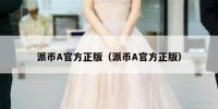 派币A官方正版（派币A官方正版）