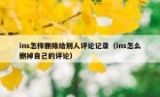 ins怎样删除给别人评论记录（ins怎么删掉自己的评论）