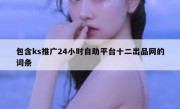 包含ks推广24小时自助平台十二出品网的词条