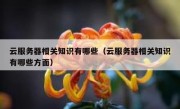 云服务器相关知识有哪些（云服务器相关知识有哪些方面）