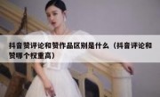 抖音赞评论和赞作品区别是什么（抖音评论和赞哪个权重高）