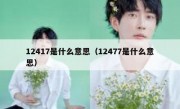12417是什么意思（12477是什么意思）