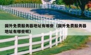 国外免费服务器地址有哪些（国外免费服务器地址有哪些呢）