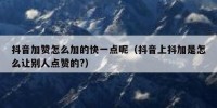抖音加赞怎么加的快一点呢（抖音上抖加是怎么让别人点赞的?）