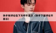 快手有评论在下方咋不显示（快手下面评论不显示）