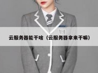 云服务器能干啥（云服务器拿来干嘛）