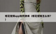 樱花视频app如何使用（樱花视频怎么样?）