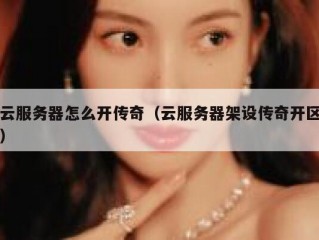 云服务器怎么开传奇（云服务器架设传奇开区）
