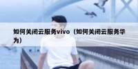 如何关闭云服务vivo（如何关闭云服务华为）