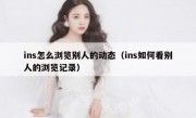 ins怎么浏览别人的动态（ins如何看别人的浏览记录）