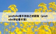 youtube看不到自己的回复（youtube评论看不懂）