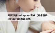 如何注册instagram安卓（安卓版的instagram怎么注册）