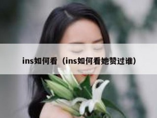 ins如何看（ins如何看她赞过谁）
