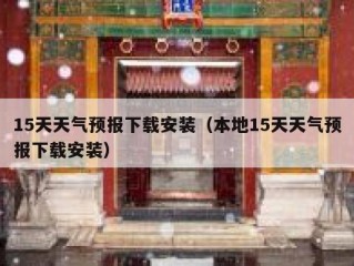 15天天气预报下载安装（本地15天天气预报下载安装）