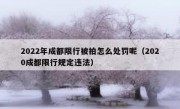 2022年成都限行被拍怎么处罚呢（2020成都限行规定违法）